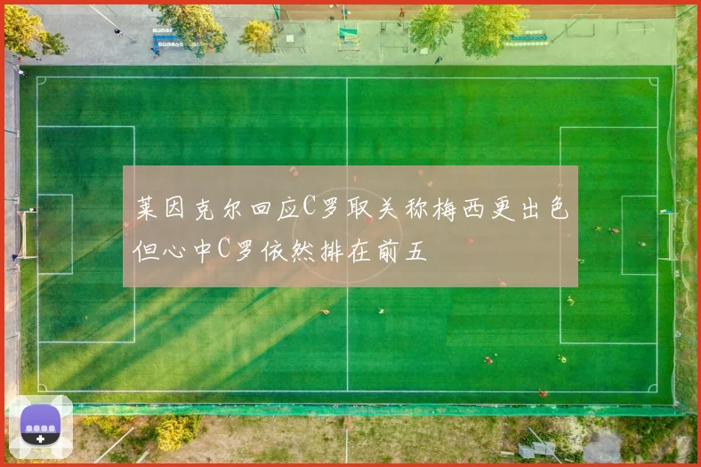 莱因克尔回应C罗取关称梅西更出色但心中C罗依然排在前五