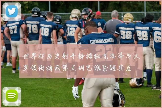世界杯历史射手榜揭秘克洛泽与大罗领衔梅西第五姆巴佩紧随其后