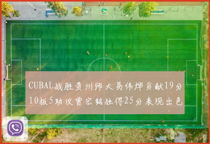 CUBAL战胜贵州师大易伟烨贡献19分10板5助攻曾宏铭独得25分表现出色