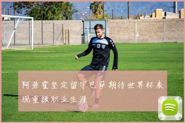 阿劳霍坚定留守巴萨期待世界杯表现重振职业生涯