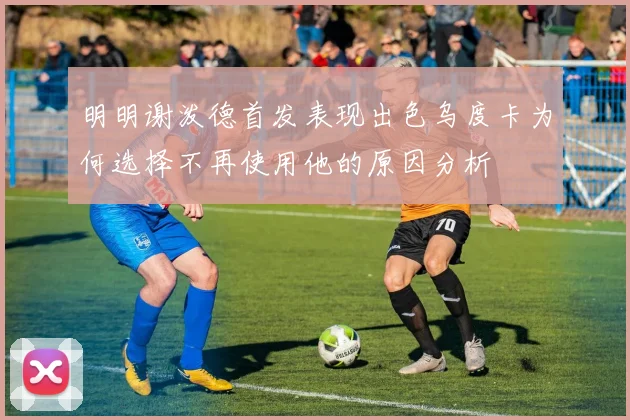 明明谢泼德首发表现出色乌度卡为何选择不再使用他的原因分析