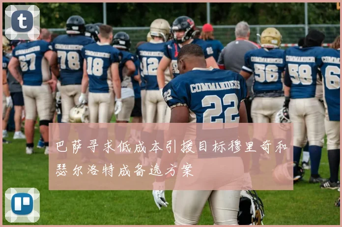 巴萨寻求低成本引援目标穆里奇和瑟尔洛特成备选方案