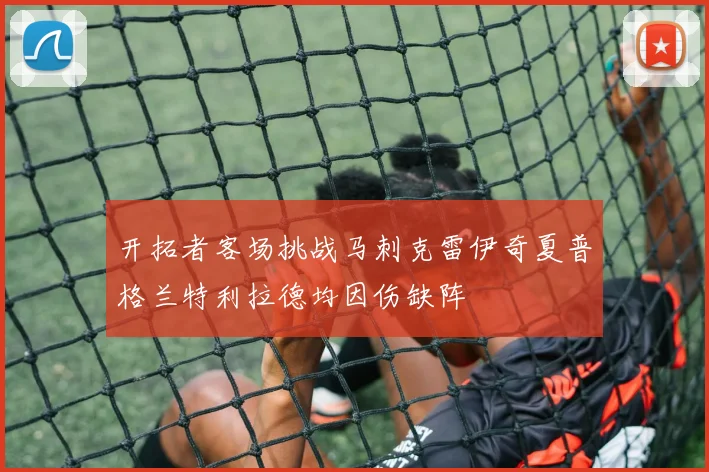 开拓者客场挑战马刺克雷伊奇夏普格兰特利拉德均因伤缺阵