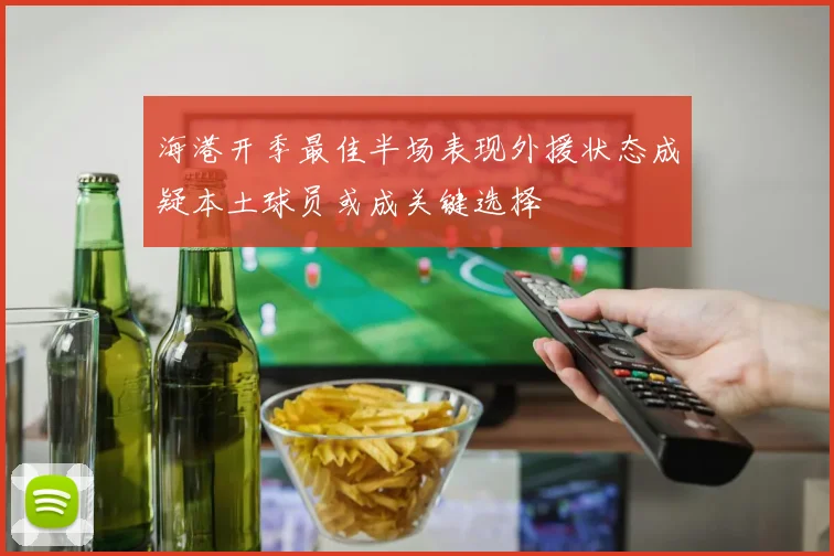 海港开季最佳半场表现外援状态成疑本土球员或成关键选择