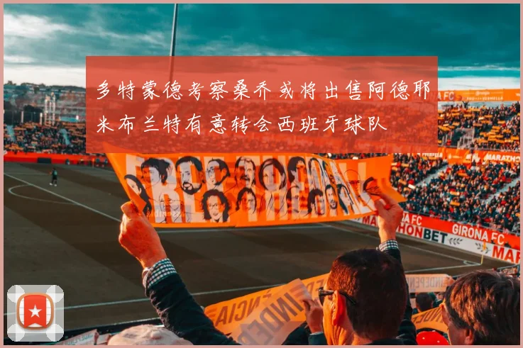 多特蒙德考察桑乔或将出售阿德耶米布兰特有意转会西班牙球队